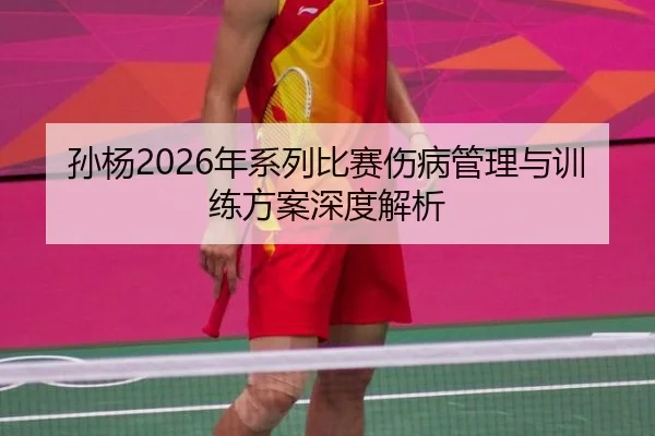 孙杨2026年系列比赛伤病管理与训练方案深度解析