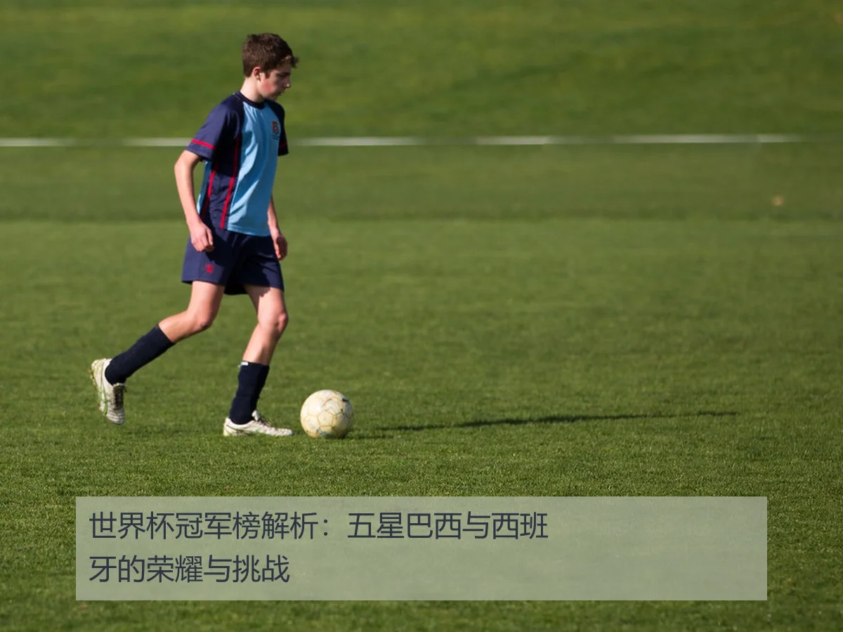 世界杯冠军榜解析:五星巴西与西班牙的荣耀与挑战