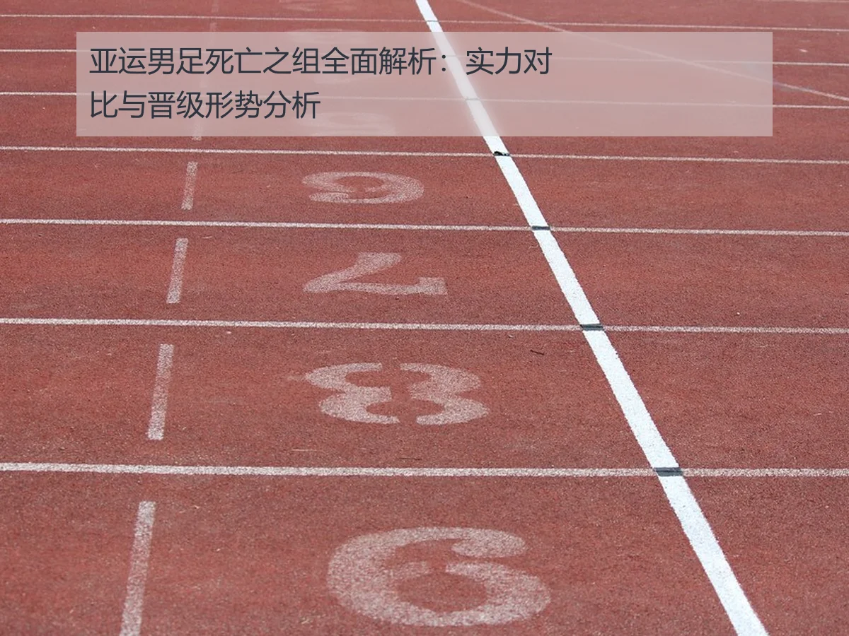 亚运男足死亡之组全面解析：实力对比与晋级形势分析